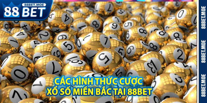 Các Hình Thức Cược Xổ Số Miền Bắc Tại 88BET