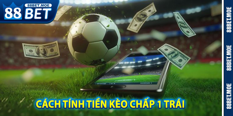 Cách Tính Tiền Kèo Chấp 1 Trái