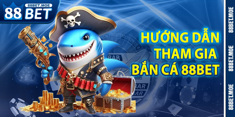 Hướng Dẫn Quy Trình Tham Gia Bắn Cá 88BET