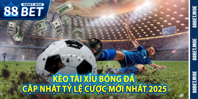 Kèo Tài Xỉu Bóng Đá – Cập Nhật Tỷ Lệ Cược Mới Nhất 2025