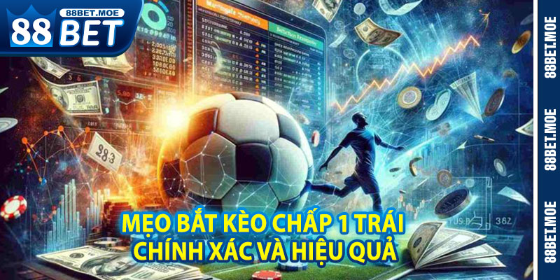 Mẹo Bắt Kèo Chấp 1 Trái Chính Xác Và Hiệu Quả