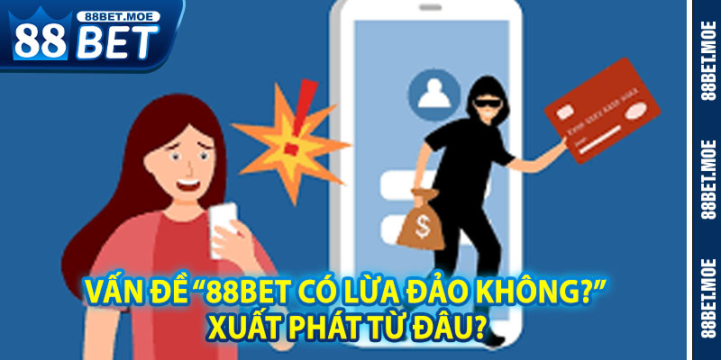 Vấn Đề “88BET Có Lừa Đảo Không?” – Xuất Phát Từ Đâu?