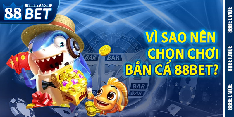 Vì Sao Nên Chọn Chơi Bắn Cá Tại Bắn Cá 88BET?